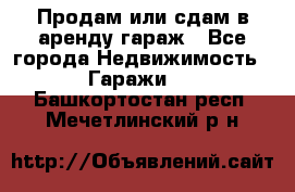 Продам или сдам в аренду гараж - Все города Недвижимость » Гаражи   . Башкортостан респ.,Мечетлинский р-н